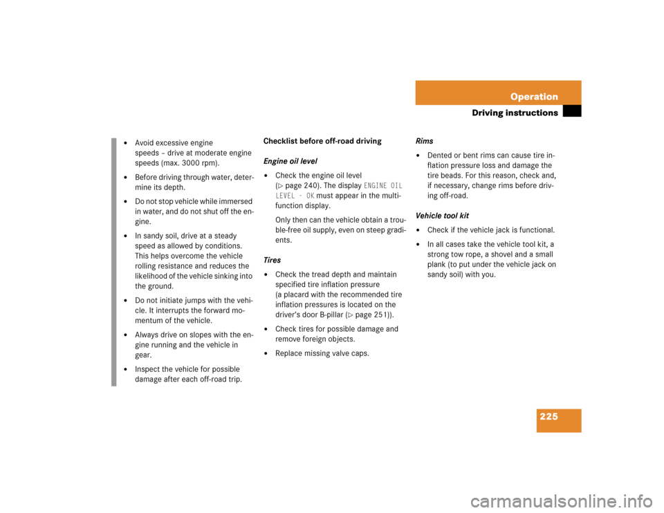 MERCEDES-BENZ G500 2005 W463 Owners Manual 225 Operation
Driving instructions
Checklist before off-road driving
Engine oil level
Check the engine oil level 
(page 240). The display 
ENGINE OIL 
LEVEL - OK
 must appear in the multi-
function 