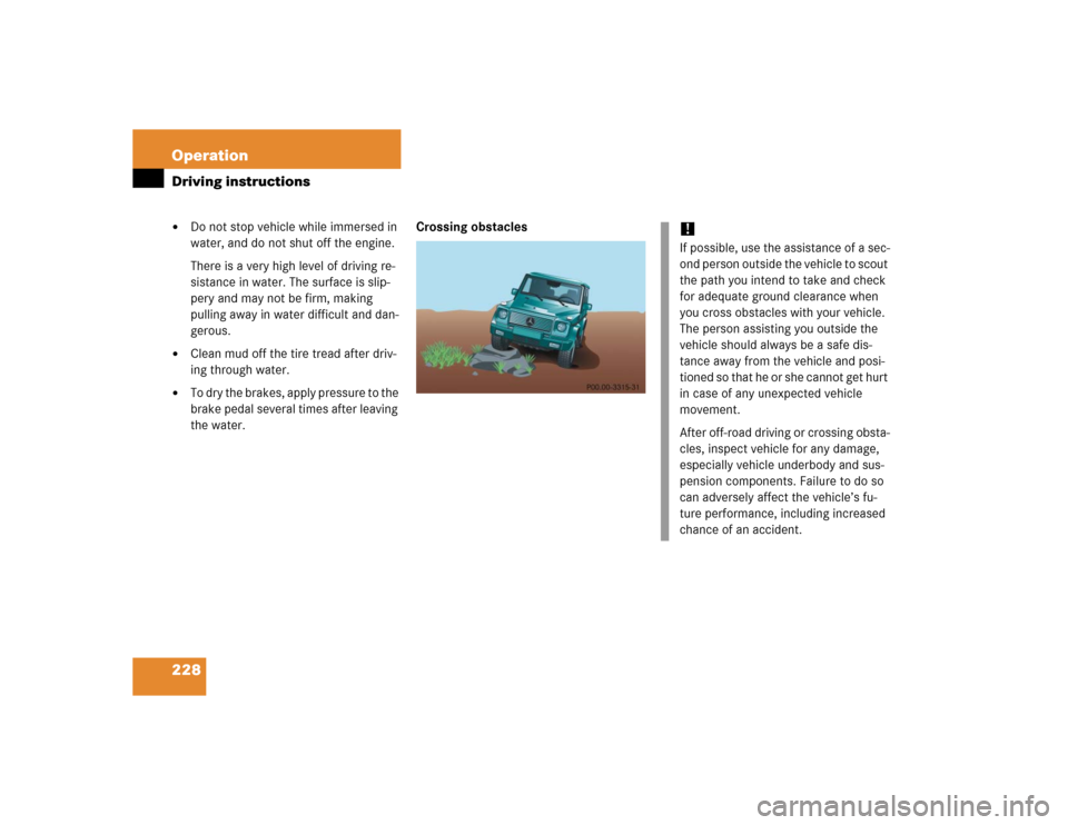 MERCEDES-BENZ G55AMG 2005 W463 Owners Manual 228 OperationDriving instructions
Do not stop vehicle while immersed in 
water, and do not shut off the engine.
There is a very high level of driving re-
sistance in water. The surface is slip-
pery 