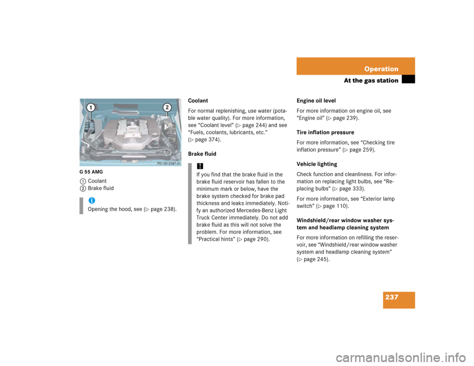 MERCEDES-BENZ G500 2005 W463 Owners Manual 237 Operation
At the gas station
G55AMG1Coolant
2Brake fluidCoolant
For normal replenishing, use water (pota-
ble water quality). For more information, 
see “Coolant level” (
page 244) and see 
�