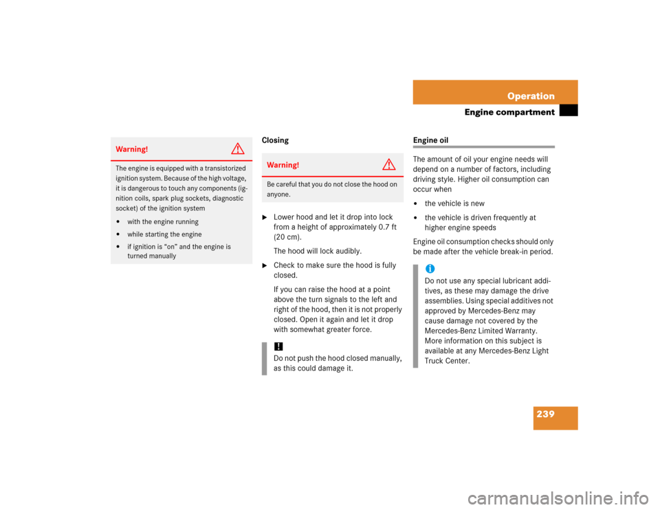 MERCEDES-BENZ G500 2005 W463 Owners Manual 239 Operation
Engine compartment
Closing
Lower hood and let it drop into lock 
from a height of approximately 0.7 ft 
(20 cm).
The hood will lock audibly.

Check to make sure the hood is fully 
clos