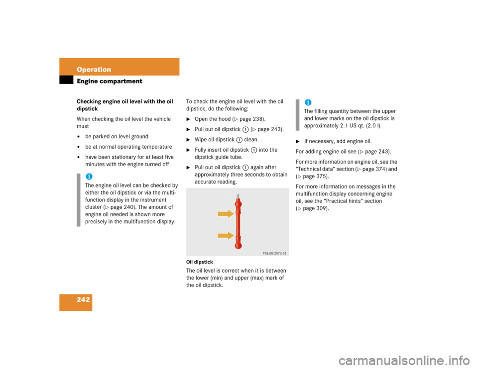 MERCEDES-BENZ G500 2005 W463 Owners Manual 242 OperationEngine compartmentChecking engine oil level with the oil 
dipstick
When checking the oil level the vehicle 
must
be parked on level ground

be at normal operating temperature

have bee