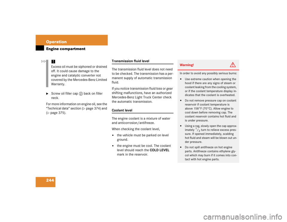 MERCEDES-BENZ G500 2005 W463 Owners Manual 244 OperationEngine compartment
Screw oil filler cap2 back on filler 
neck.
For more information on engine oil, see the 
“Technical data” section (
page 374) and 
(
page 375).
Transmission flui