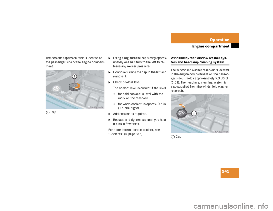MERCEDES-BENZ G55AMG 2005 W463 Owners Manual 245 Operation
Engine compartment
The coolant expansion tank is located on 
the passenger side of the engine compart-
ment.
1Cap

Using a rag, turn the cap slowly approx-
imately one half turn to the 
