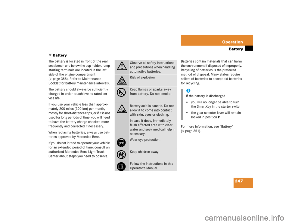 MERCEDES-BENZ G500 2005 W463 Owners Manual 247 Operation
Battery
Battery
The battery is located in front of the rear 
seat bench and below the cup holder. Jump 
starting terminals are located in the left 
side of the engine compartment 
(pag