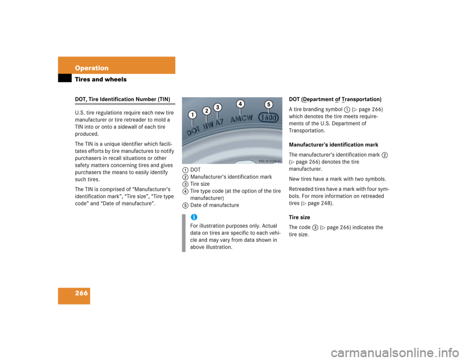 MERCEDES-BENZ G55AMG 2005 W463 Owners Manual 266 OperationTires and wheelsDOT, Tire Identification Number (TIN)
U.S. tire regulations require each new tire 
manufacturer or tire retreader to mold a 
TIN into or onto a sidewall of each tire 
prod