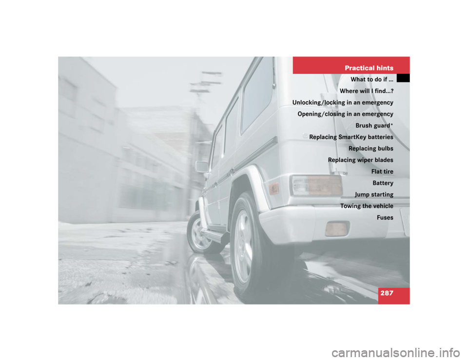 MERCEDES-BENZ G500 2005 W463 Owners Manual 287 Practical hints
What to do if …
Where will I find...?
Unlocking/locking in an emergency
Opening/closing in an emergency
Brush guard*
Replacing SmartKey batteries
Replacing bulbs
Replacing wiper 
