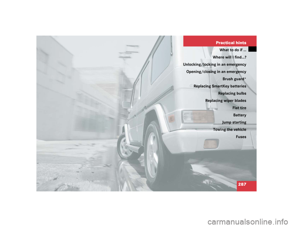 MERCEDES-BENZ G55AMG 2005 W463 Owners Manual 287 Practical hints
What to do if …
Where will I find...?
Unlocking/locking in an emergency
Opening/closing in an emergency
Brush guard*
Replacing SmartKey batteries
Replacing bulbs
Replacing wiper 