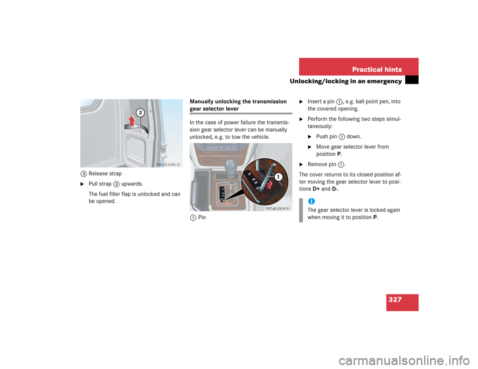 MERCEDES-BENZ G55AMG 2005 W463 Owners Manual 327 Practical hints
Unlocking/locking in an emergency
3Release strap
Pull strap 3 upwards. 
The fuel filler flap is unlocked and can 
be opened. Manually unlocking the transmission 
gear selector lev