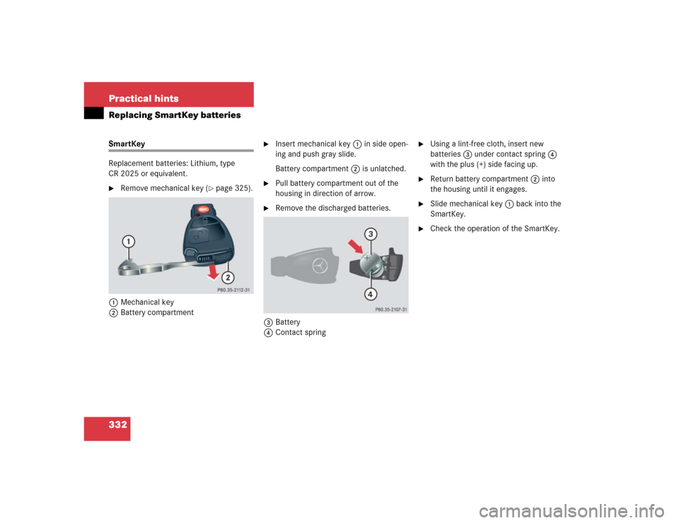 MERCEDES-BENZ G55AMG 2005 W463 Owners Manual 332 Practical hintsReplacing SmartKey batteriesSmartKey
Replacement batteries: Lithium, type 
CR 2025 or equivalent.
Remove mechanical key (
page 325).
1Mechanical key
2Battery compartment

Insert 