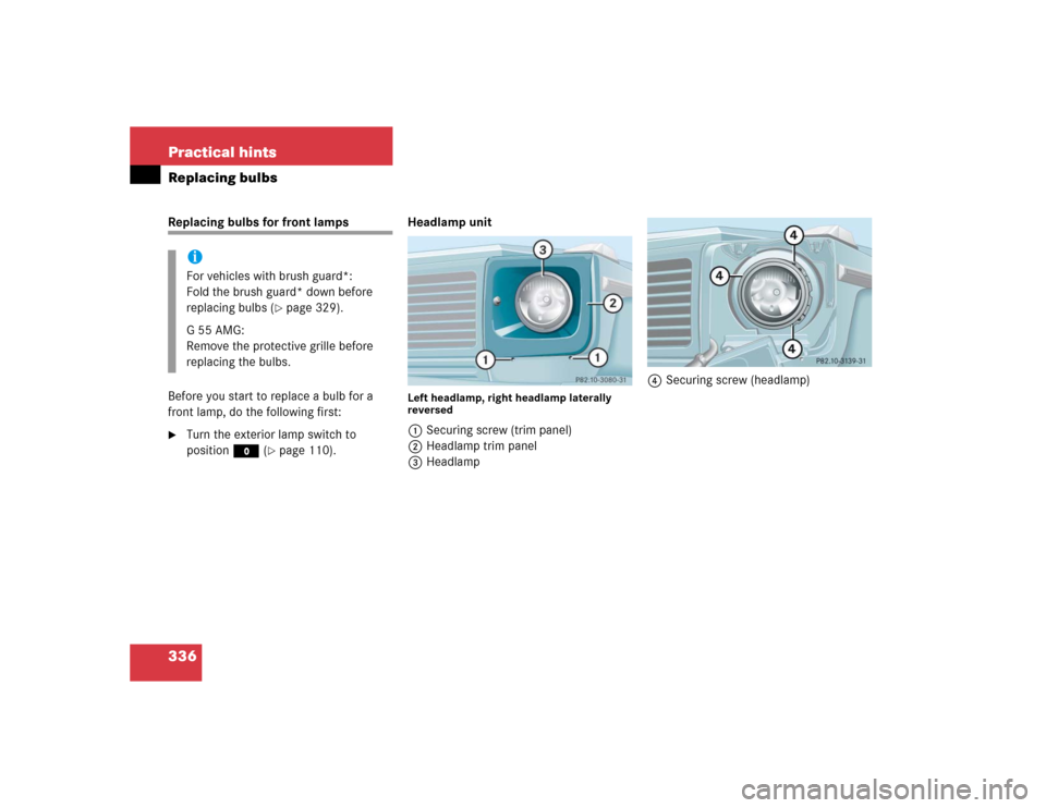 MERCEDES-BENZ G55AMG 2005 W463 Owners Manual 336 Practical hintsReplacing bulbsReplacing bulbs for front lamps 
Before you start to replace a bulb for a 
front lamp, do the following first:
Turn the exterior lamp switch to 
positionM (
page 11