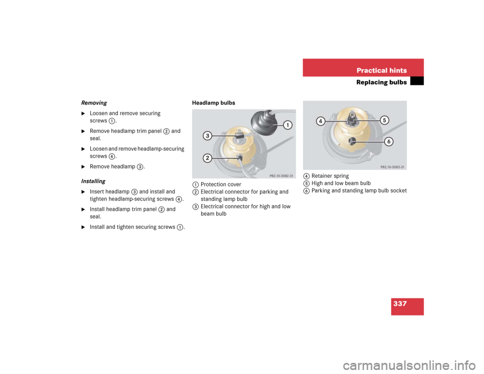MERCEDES-BENZ G55AMG 2005 W463 Owners Manual 337 Practical hints
Replacing bulbs
Removing
Loosen and remove securing 
screws1.

Remove headlamp trim panel2 and 
seal.

Loosen and remove headlamp-securing 
screws4.

Remove headlamp3.
Installi