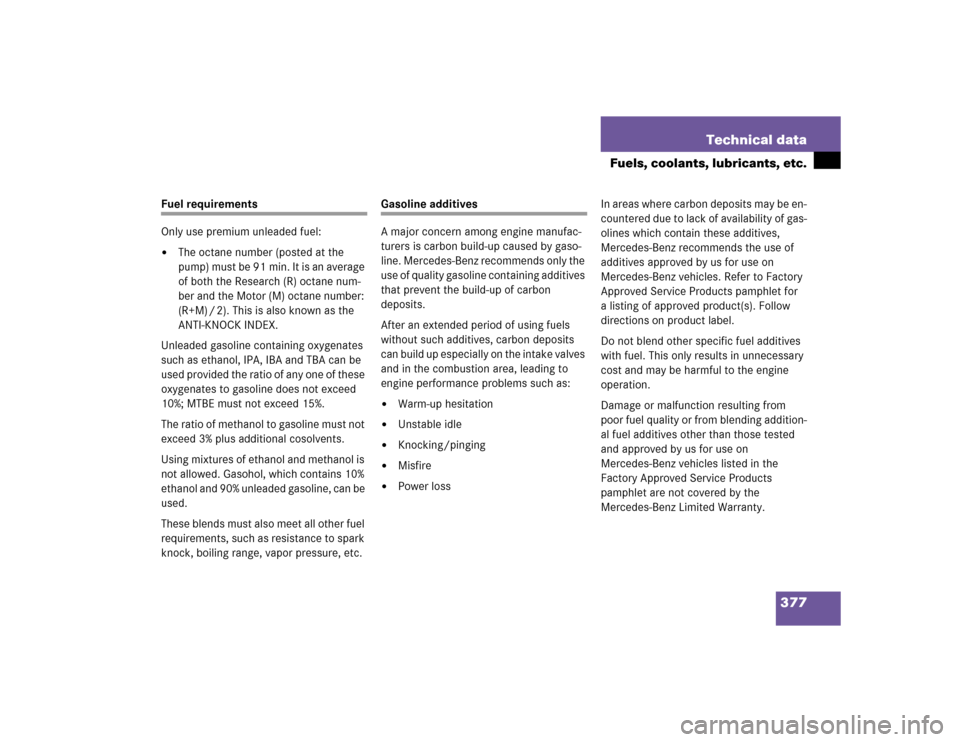 MERCEDES-BENZ G55AMG 2005 W463 Owners Manual 377 Technical data
Fuels, coolants, lubricants, etc.
Fuel requirements
Only use premium unleaded fuel:
The octane number (posted at the 
pump) must be 91 min. It is an average 
of both the Research (