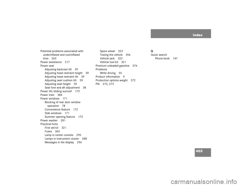 MERCEDES-BENZ G500 2005 W463 Owners Manual 403 Index
Potential problems associated with 
underinflated and overinflated 
tires 260
Power assistance 217
Power seat
Adjusting backrest tilt 39
Adjusting head restraint height 39
Adjusting head res