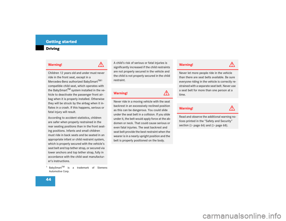 MERCEDES-BENZ G500 2005 W463 Owners Manual 44 Getting startedDrivingWarning!
G
Children 12 years old and under must never 
ride in the front seat, except in a 
Mercedes-Benz authorized BabySmart
TM1
 
compatible child seat, which operates with