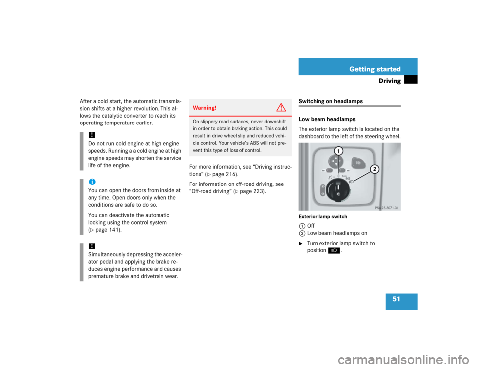 MERCEDES-BENZ G55AMG 2005 W463 Workshop Manual 51 Getting started
Driving
After a cold start, the automatic transmis-
sion shifts at a higher revolution. This al-
lows the catalytic converter to reach its 
operating temperature earlier.
For more i