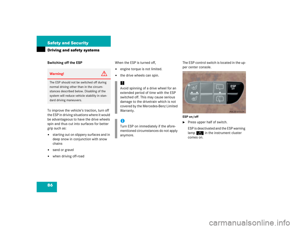 MERCEDES-BENZ G500 2005 W463 Owners Manual 86 Safety and SecurityDriving and safety systemsSwitching off the ESP
To improve the vehicle’s traction, turn off 
the ESP in driving situations where it would 
be advantageous to have the drive whe