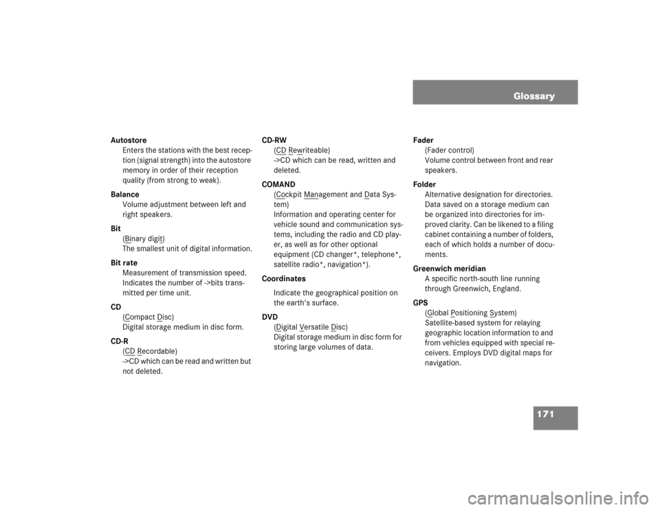 MERCEDES-BENZ E-Class 2005 W211 Comand Manual 171 Glossary
Autostore
Enters the stations with the best recep-
tion (signal strength) into the autostore 
memory in order of their reception 
quality (from strong to weak).
Balance
Volume adjustment 