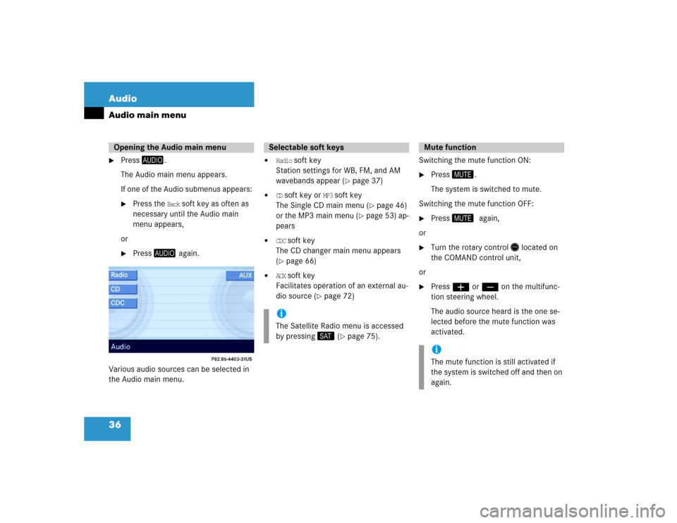 MERCEDES-BENZ E-Class 2005 W211 Comand Manual 36 AudioAudio main menu
Press
.
The Audio main menu appears.
If one of the Audio submenus appears: 
Press the 
Back
 soft key as often as 
necessary until the Audio main 
menu appears,
or

Press
 a
