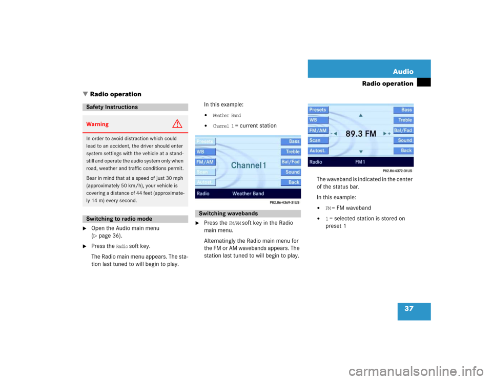 MERCEDES-BENZ E-Class 2005 W211 Comand Manual 37 Audio
Radio operation
 Radio operation

Open the Audio main menu 
(page 36).

Press the 
Radio
 soft key.
The Radio main menu appears. The sta-
tion last tuned to will begin to play. In this ex