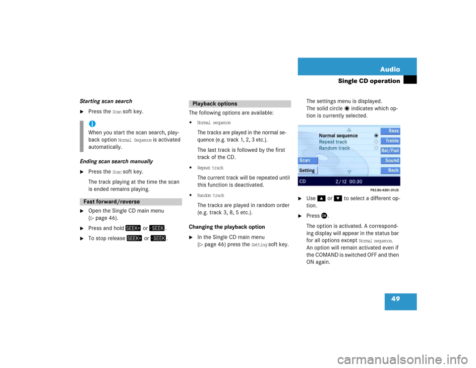 MERCEDES-BENZ E-Class 2005 W211 Comand Manual 49 Audio
Single CD operation
Starting scan search 
Press the 
Scan
 soft key.
Ending scan search manually 

Press the 
Scan
 soft key.
The track playing at the time the scan 
is ended remains playin
