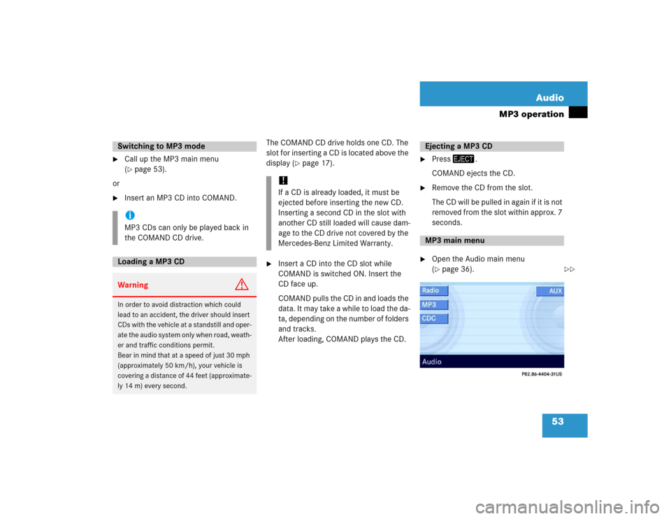 MERCEDES-BENZ E-Class 2005 W211 Comand Manual 53 Audio
MP3 operation

Call up the MP3 main menu 
(page 53).
or

Insert an MP3 CD into COMAND.The COMAND CD drive holds one CD. The 
slot for inserting a CD is located above the 
display (
page 1