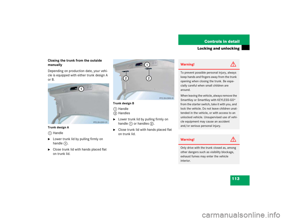 MERCEDES-BENZ E320CDI 2005 W211 Owners Manual 113 Controls in detail
Locking and unlocking
Closing the trunk from the outside 
manually
Depending on production date, your vehi-
cle is equipped with either trunk design A 
or B.Trunk design A1Handl