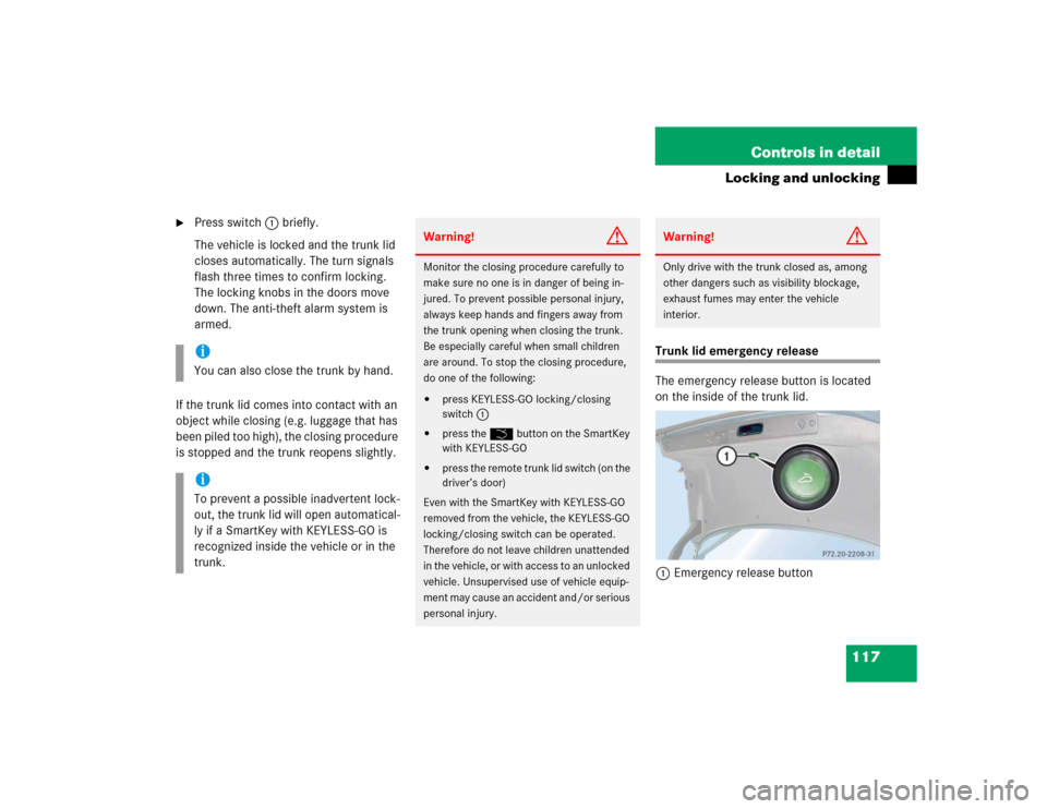 MERCEDES-BENZ E500 2005 W211 Owners Manual 117 Controls in detail
Locking and unlocking

Press switch1 briefly.
The vehicle is locked and the trunk lid 
closes automatically. The turn signals 
flash three times to confirm locking. 
The lockin