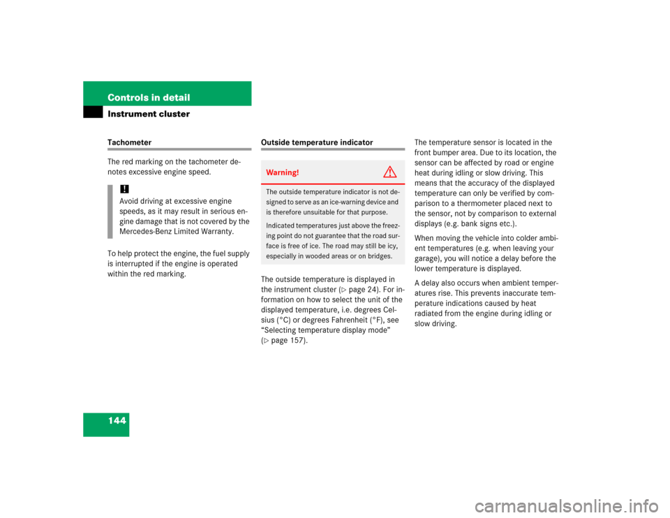 MERCEDES-BENZ E320 2005 W211 Owners Manual 144 Controls in detailInstrument clusterTachometer
The red marking on the tachometer de-
notes excessive engine speed.
To help protect the engine, the fuel supply 
is interrupted if the engine is oper