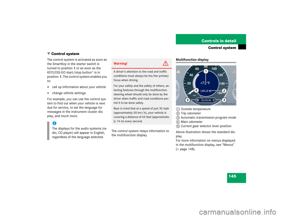 MERCEDES-BENZ E500 2005 W211 Owners Manual 145 Controls in detail
Control system
Control system
The control system is activated as soon as 
the SmartKey in the starter switch is 
turned to position1 or as soon as the 
KEYLESS-GO start/stop bu