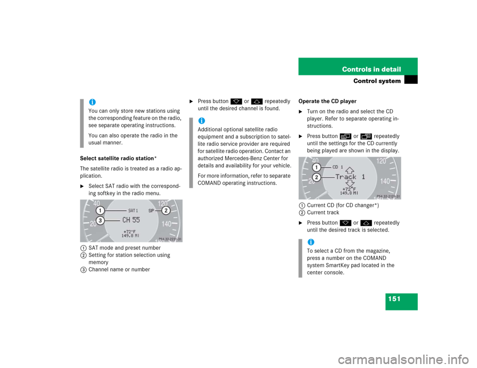 MERCEDES-BENZ E320 2005 W211 Owners Manual 151 Controls in detail
Control system
Select satellite radio station*
The satellite radio is treated as a radio ap-
plication.
Select SAT radio with the correspond-
ing softkey in the radio menu.
1SA