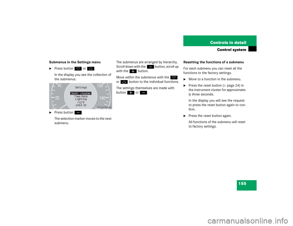 MERCEDES-BENZ E500 2005 W211 Owners Manual 155 Controls in detail
Control system
Submenus in the Settings menu
Press buttonk orj.
In the display you see the collection of 
the submenus.

Press buttonç.
The selection marker moves to the next