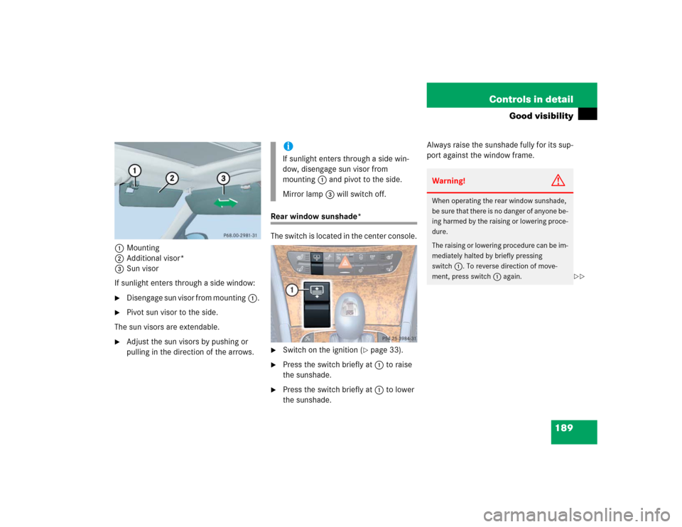 MERCEDES-BENZ E500 2005 W211 Owners Manual 189 Controls in detail
Good visibility
1Mounting
2Additional visor*
3Sun visor
If sunlight enters through a side window:
Disengage sun visor from mounting1. 

Pivot sun visor to the side.
The sun vi