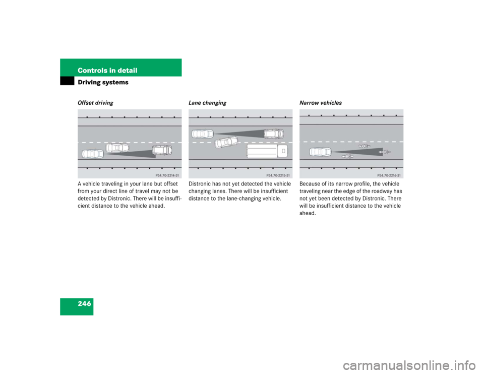 MERCEDES-BENZ E320CDI 2005 W211 Owners Manual 246 Controls in detailDriving systemsOffset driving
A vehicle traveling in your lane but offset 
from your direct line of travel may not be 
detected by Distronic. There will be insuffi-
cient distanc