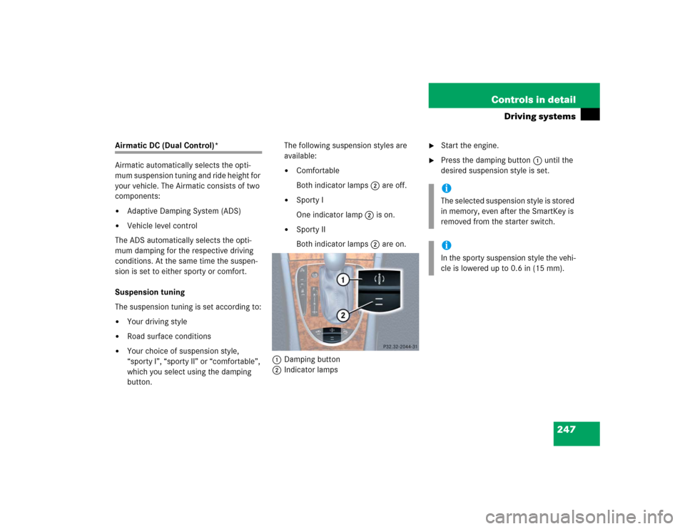 MERCEDES-BENZ E320CDI 2005 W211 Owners Manual 247 Controls in detail
Driving systems
Airmatic DC (Dual Control)*
Airmatic automatically selects the opti-
mum suspension tuning and ride height for 
your vehicle. The Airmatic consists of two 
compo
