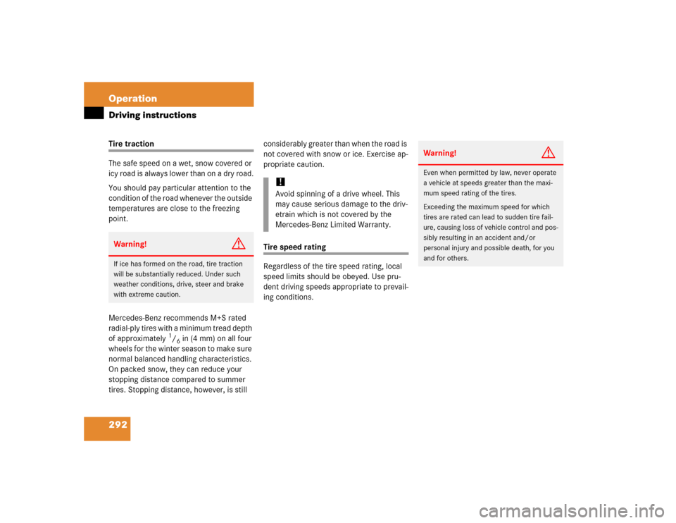 MERCEDES-BENZ E320 2005 W211 Owners Manual 292 OperationDriving instructionsTire traction
The safe speed on a wet, snow covered or 
icy road is always lower than on a dry road.
You should pay particular attention to the 
condition of the road 