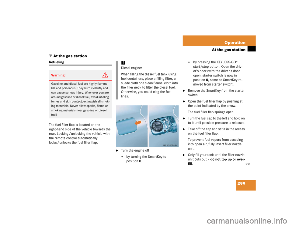 MERCEDES-BENZ E500 2005 W211 Owners Guide 299 Operation
At the gas station
At the gas station
Refueling
The fuel filler flap is located on the 
right-hand side of the vehicle towards the 
rear. Locking / unlocking the vehicle with 
the remot