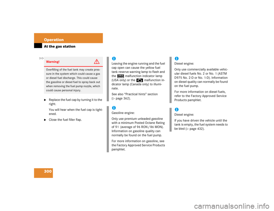 MERCEDES-BENZ E320 2005 W211 Owners Manual 300 OperationAt the gas station
Replace the fuel cap by turning it to the 
right.
You will hear when the fuel cap is tight-
ened.

Close the fuel filler flap.Warning!
G
Overfilling of the fuel tank 