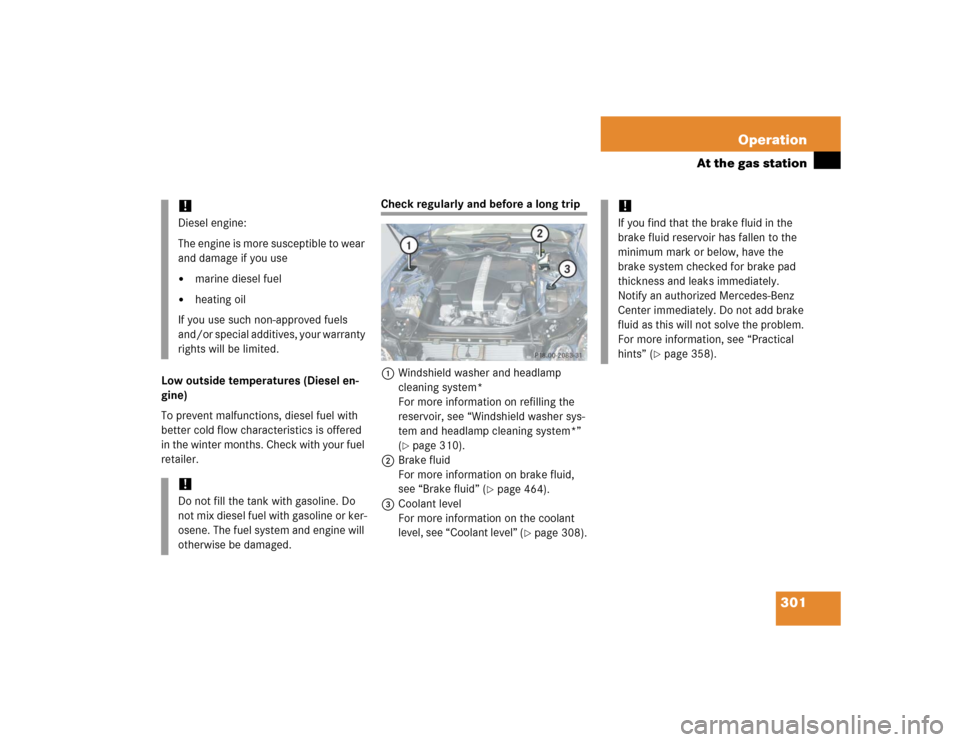 MERCEDES-BENZ E320 2005 W211 Owners Manual 301 Operation
At the gas station
Low outside temperatures (Diesel en-
gine)
To prevent malfunctions, diesel fuel with 
better cold flow characteristics is offered 
in the winter months. Check with you