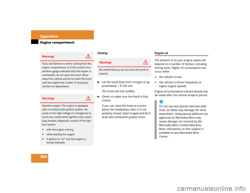 MERCEDES-BENZ E320 2005 W211 Owners Manual 304 OperationEngine compartment
Closing
Let the hood drop from a height of ap-
proximately 1 ft (30 cm).
The hood will lock audibly.

Check to make sure the hood is fully 
closed. 
If you can raise 