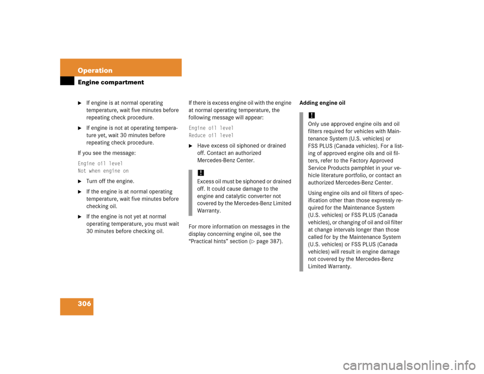 MERCEDES-BENZ E320 2005 W211 User Guide 306 OperationEngine compartment
If engine is at normal operating 
temperature, wait five minutes before 
repeating check procedure.

If engine is not at operating tempera-
ture yet, wait 30 minutes 