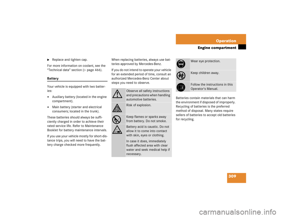 MERCEDES-BENZ E320 2005 W211 Owners Manual 309 Operation
Engine compartment

Replace and tighten cap.
For more information on coolant, see the 
“Technical data” section (
page 466).
Battery
Your vehicle is equipped with two batter-
ies: