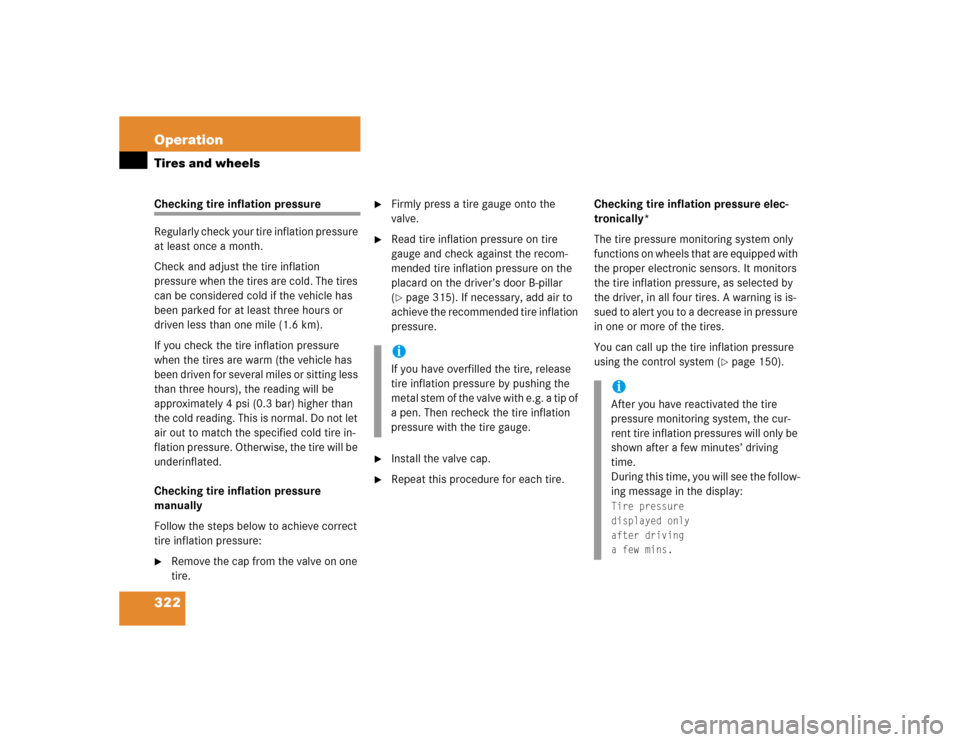 MERCEDES-BENZ E320 2005 W211 Owners Manual 322 OperationTires and wheelsChecking tire inflation pressure
Regularly check your tire inflation pressure 
at least once a month.
Check and adjust the tire inflation 
pressure when the tires are cold