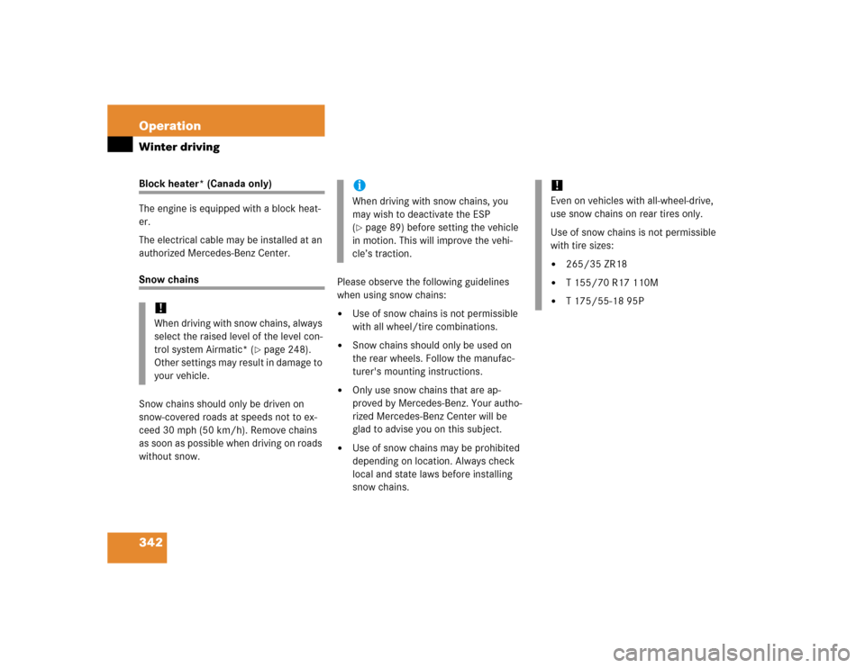 MERCEDES-BENZ E500 2005 W211 Owners Manual 342 OperationWinter drivingBlock heater* (Canada only)
The engine is equipped with a block heat-
er.
The electrical cable may be installed at an 
authorized Mercedes-Benz Center.Snow chains
Snow chain
