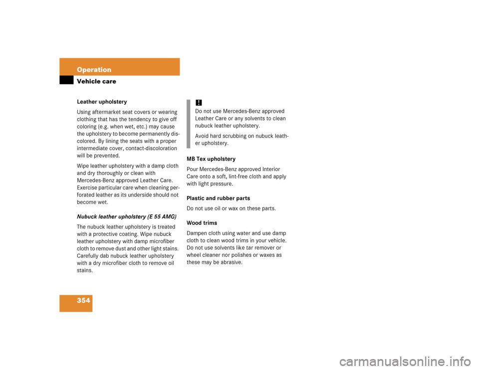 MERCEDES-BENZ E320 2005 W211 User Guide 354 OperationVehicle careLeather upholstery
Using aftermarket seat covers or wearing 
clothing that has the tendency to give off 
coloring (e.g. when wet, etc.) may cause 
the upholstery to become per