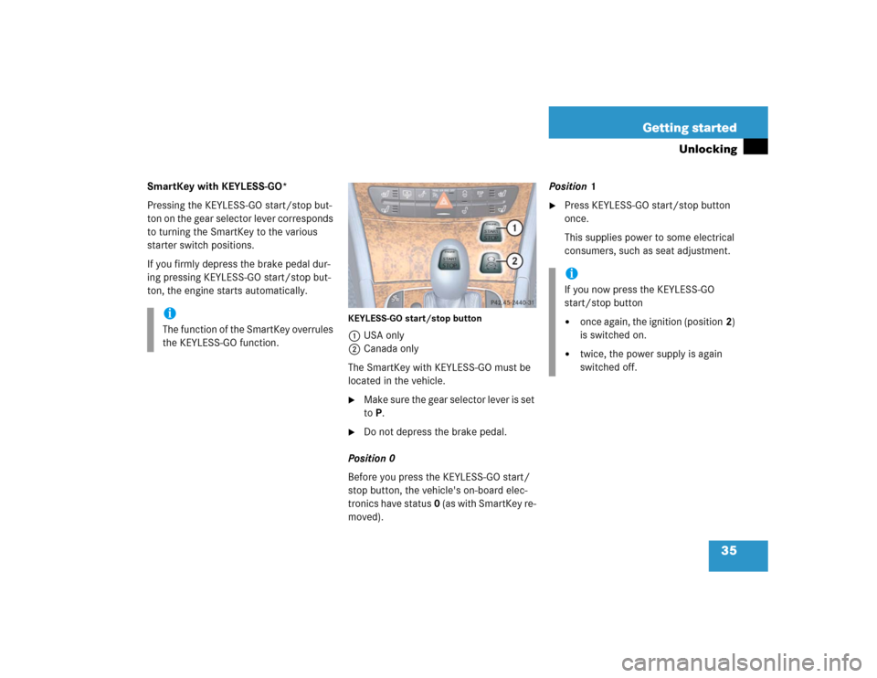 MERCEDES-BENZ E320 2005 W211 Owners Manual 35 Getting started
Unlocking
SmartKey with KEYLESS-GO*
Pressing the KEYLESS-GO start/stop but-
ton on the gear selector lever corresponds 
to turning the SmartKey to the various 
starter switch positi