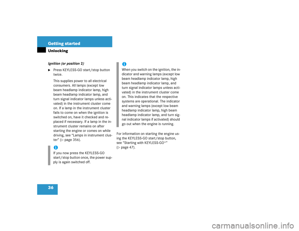 MERCEDES-BENZ E500 2005 W211 Owners Manual 36 Getting startedUnlockingIgnition (or position 2)
Press KEYLESS-GO start/stop button 
twice.
This supplies power to all electrical 
consumers. All lamps (except low 
beam headlamp indicator lamp, h