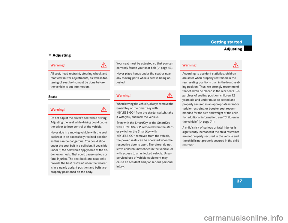 MERCEDES-BENZ E55AMG 2005 W211 Owners Manual 37 Getting started
Adjusting
Adjusting
SeatsWarning!
G
All seat, head restraint, steering wheel, and 
rear view mirror adjustments, as well as fas-
tening of seat belts, must be done before 
the vehi