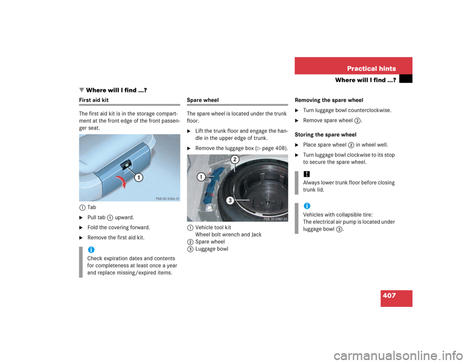 MERCEDES-BENZ E500 2005 W211 Owners Manual 407 Practical hints
Where will I find ...?
Where will I find ...?
First aid kit
The first aid kit is in the storage compart-
ment at the front edge of the front passen-
ger seat.
1Tab
Pull tab1 upwa