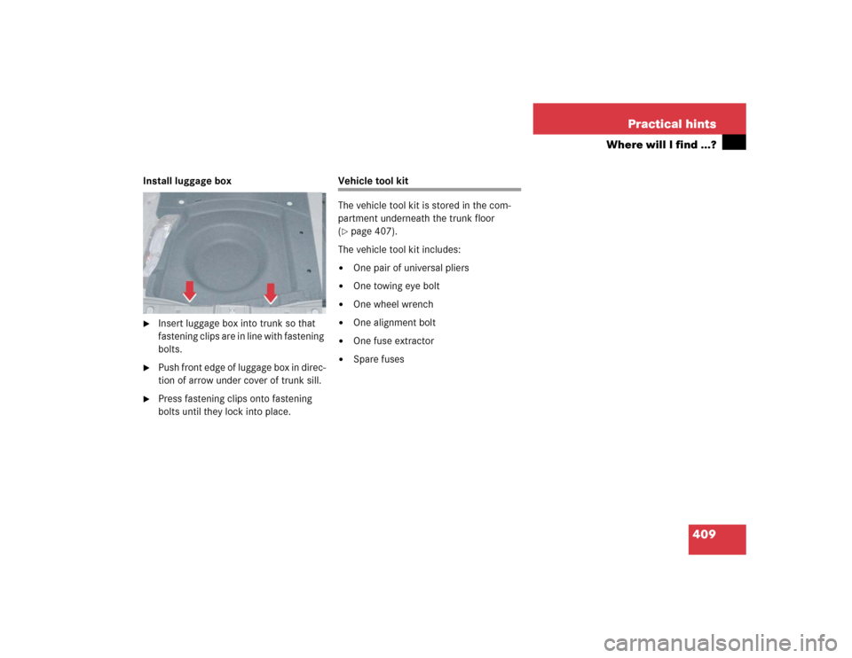 MERCEDES-BENZ E320 2005 W211 Owners Manual 409 Practical hints
Where will I find ...?
Install luggage box
Insert luggage box into trunk so that 
fastening clips are in line with fastening 
bolts. 

Push front edge of luggage box in direc-
ti