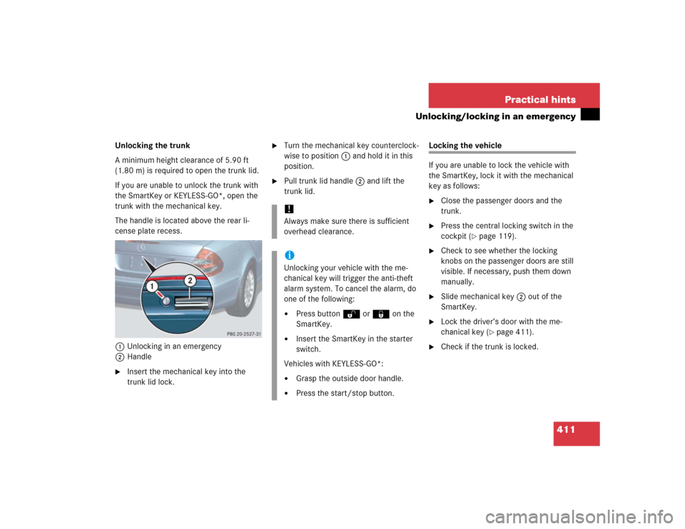 MERCEDES-BENZ E500 2005 W211 Owners Manual 411 Practical hints
Unlocking/locking in an emergency
Unlocking the trunk
A minimum height clearance of 5.90 ft 
(1.80 m) is required to open the trunk lid. 
If you are unable to unlock the trunk with